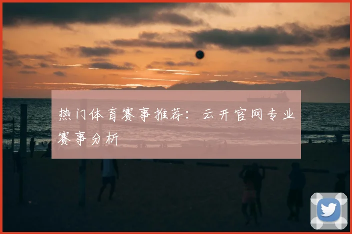 热门体育赛事推荐:云开官网专业赛事分析