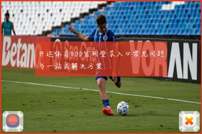 开运体育app官网登录入口常见问题与一站式解决方案