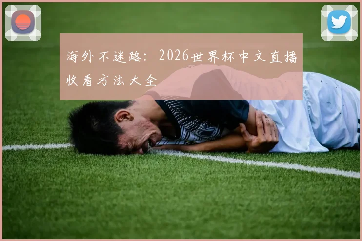 海外不迷路：2026世界杯中文直播收看方法大全