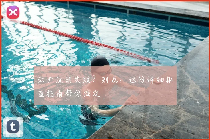 云开注册失败？别急，这份详细排查指南帮你搞定