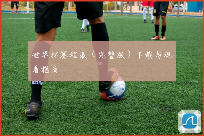 世界杯赛程表（完整版）下载与观看指南