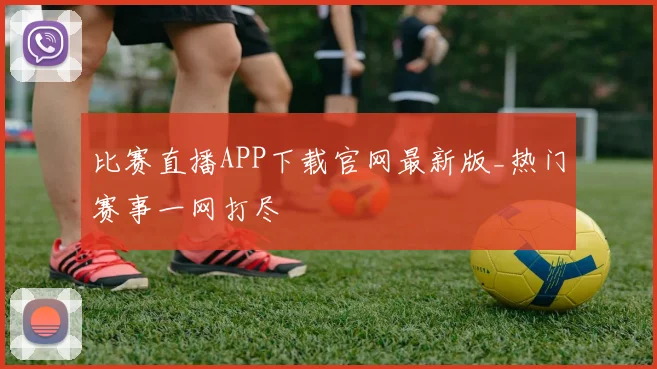 比赛直播APP下载官网最新版_热门赛事一网打尽