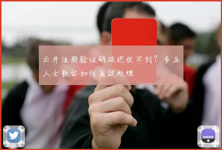 云开注册验证码延迟收不到？专业人士教你如何高效处理