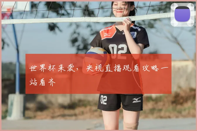 世界杯来袭，央视直播观看攻略一站看齐