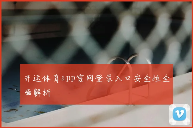 开运体育app官网登录入口安全性全面解析