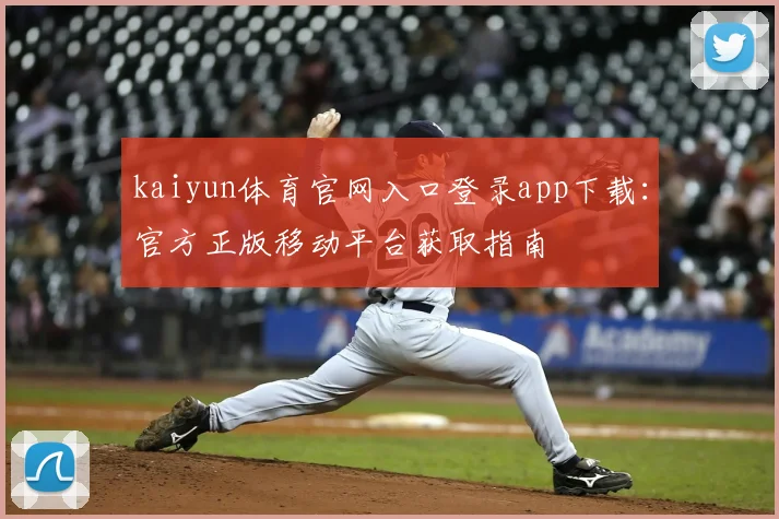 kaiyun体育官网入口登录app下载：官方正版移动平台获取指南