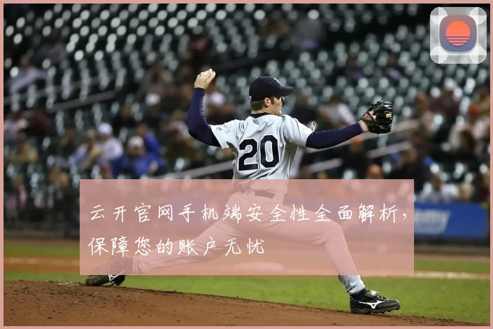 云开官网手机端安全性全面解析，保障您的账户无忧