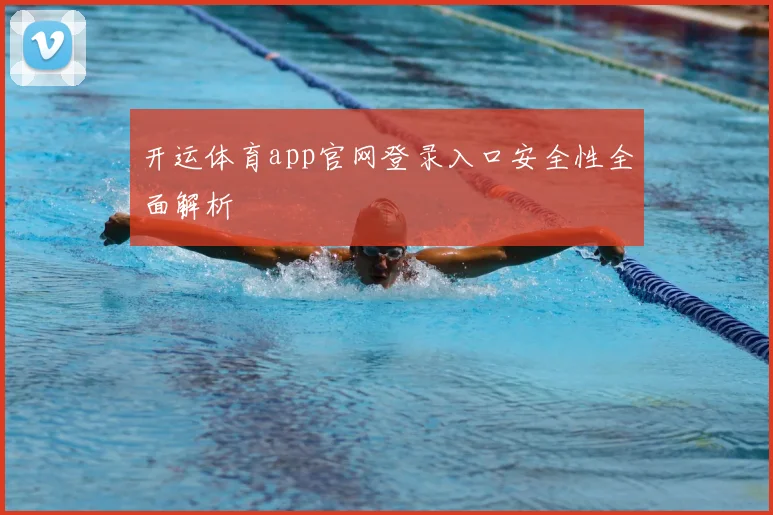 开运体育app官网登录入口安全性全面解析