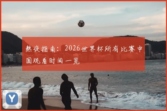 熬夜指南：2026世界杯所有比赛中国观看时间一览
