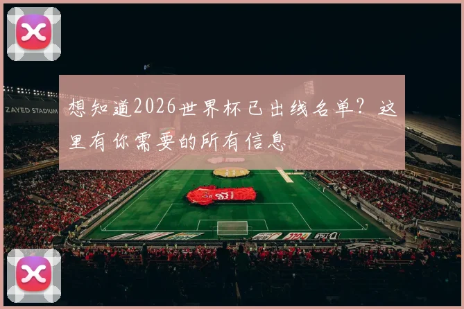 想知道2026世界杯已出线名单？这里有你需要的所有信息
