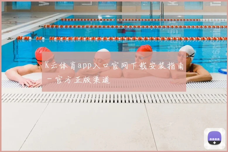 K云体育app入口官网下载安装指南 - 官方正版渠道