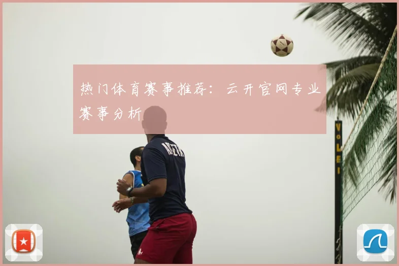 热门体育赛事推荐:云开官网专业赛事分析