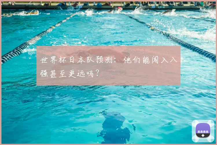 世界杯日本队预测：他们能闯入八强甚至更远吗？