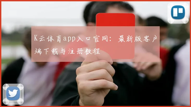 K云体育app入口官网：最新版客户端下载与注册教程