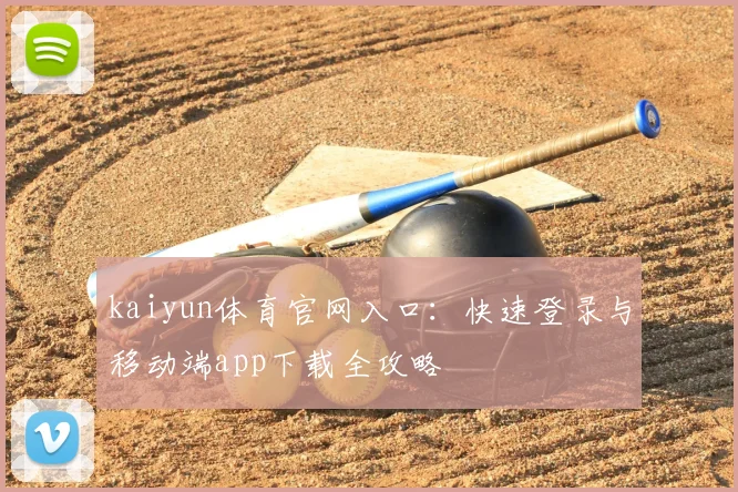 kaiyun体育官网入口：快速登录与移动端app下载全攻略