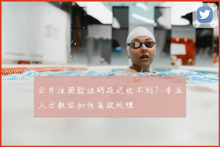 云开注册验证码延迟收不到？专业人士教你如何高效处理