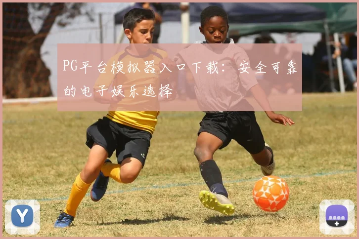 PG平台模拟器入口下载：安全可靠的电子娱乐选择