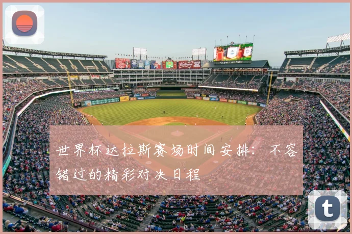 世界杯达拉斯赛场时间安排:不容错过的精彩对决日程