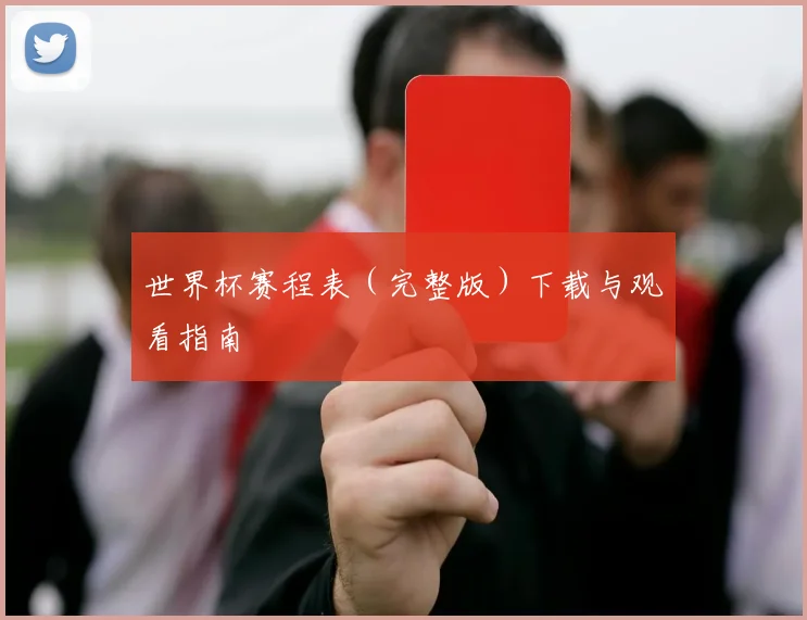 世界杯赛程表（完整版）下载与观看指南