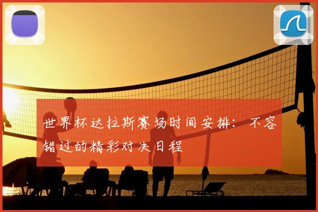 世界杯达拉斯赛场时间安排:不容错过的精彩对决日程
