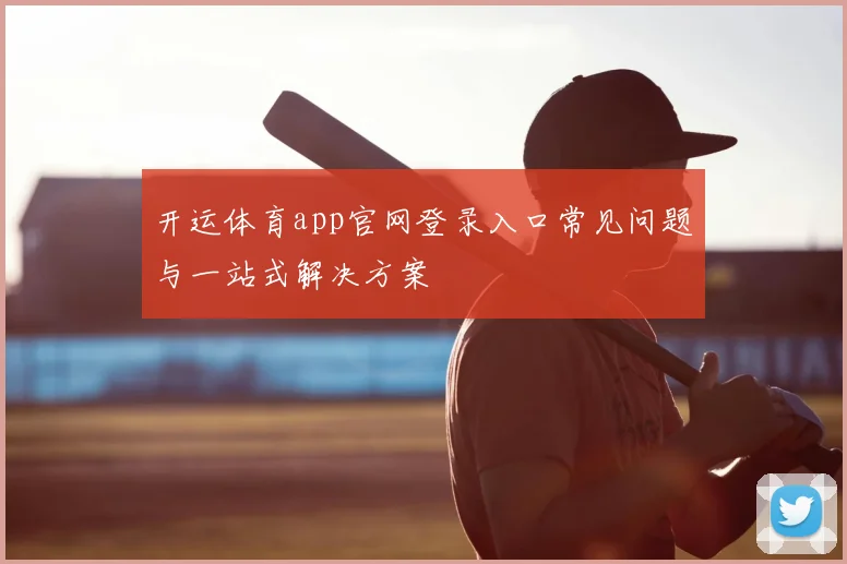 开运体育app官网登录入口常见问题与一站式解决方案