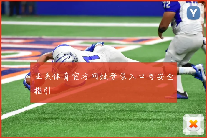 亚美体育官方网址登录入口与安全指引
