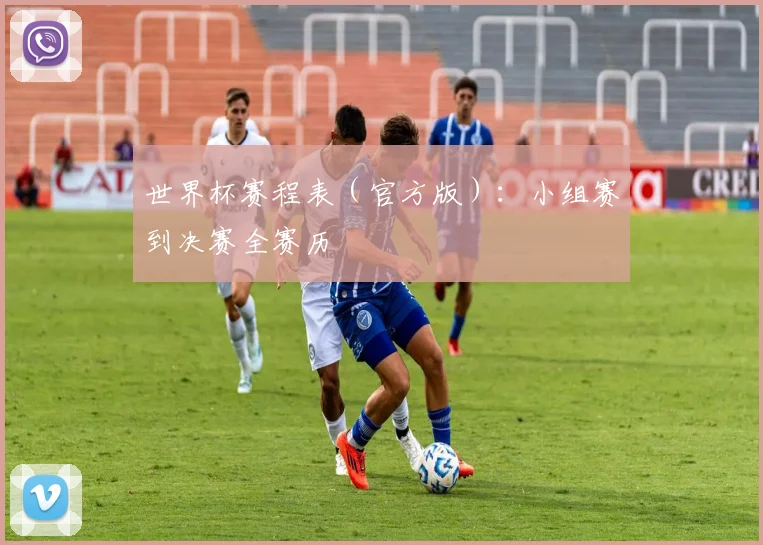 世界杯赛程表（官方版）：小组赛到决赛全赛历