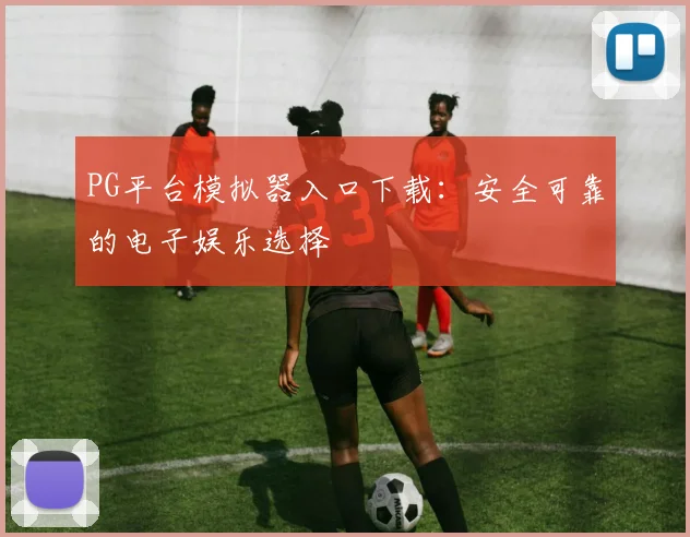 PG平台模拟器入口下载：安全可靠的电子娱乐选择