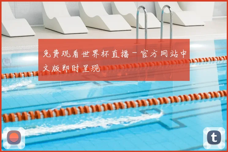 免费观看世界杯直播 - 官方网站中文版即时呈现