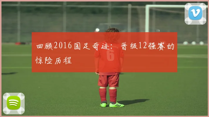 回顾2016国足奇迹：晋级12强赛的惊险历程