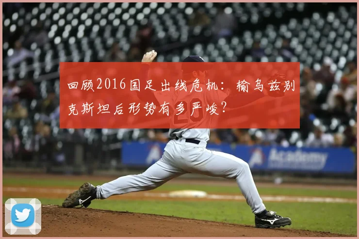回顾2016国足出线危机：输乌兹别克斯坦后形势有多严峻？
