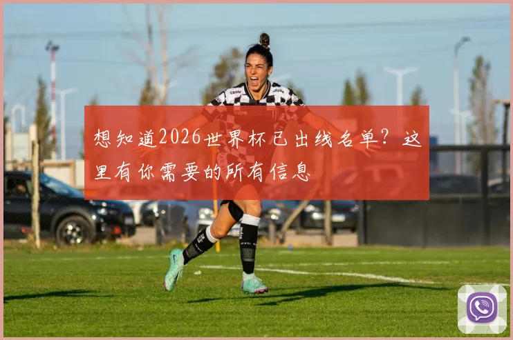 想知道2026世界杯已出线名单？这里有你需要的所有信息